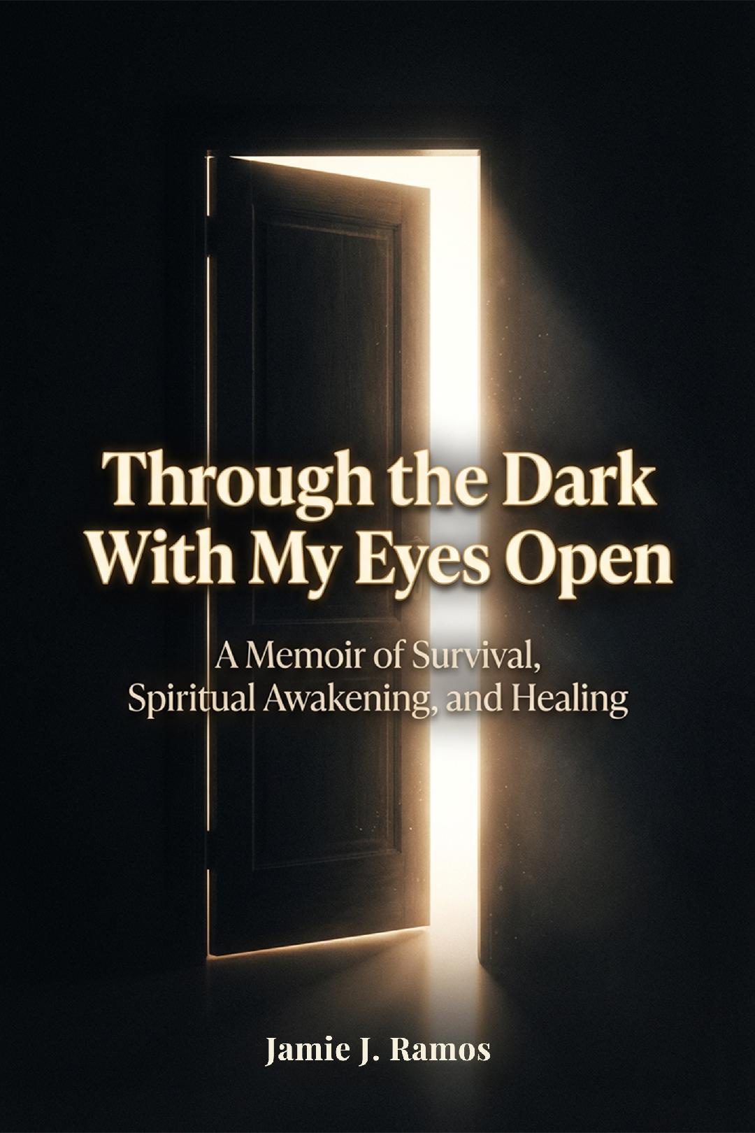 Through the Dark With My Eyes Open — A Memoir of Survival, Spiritual Awakening, and Healing by Jamie J. Ramos